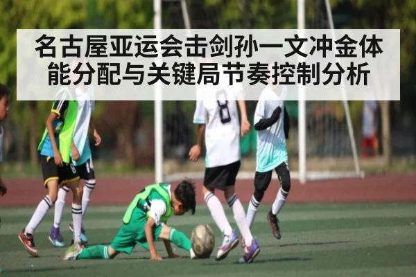 名古屋亚运会击剑孙一文冲金体能分配与关键局节奏控制分析